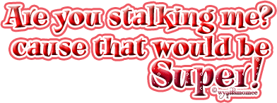 Are you stalking me? cause that would be SUPER!